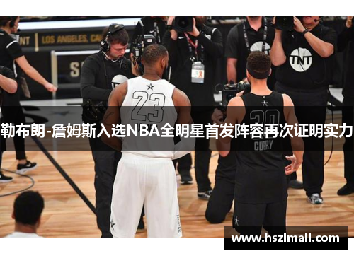 勒布朗-詹姆斯入选NBA全明星首发阵容再次证明实力