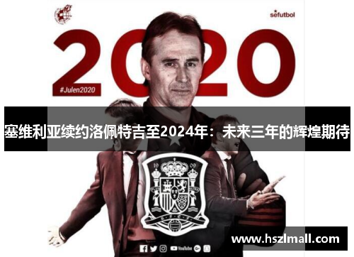 塞维利亚续约洛佩特吉至2024年：未来三年的辉煌期待